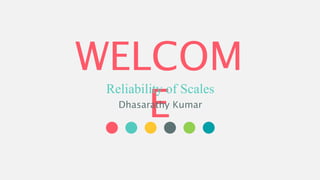 WELCOM
E
Reliability of Scales
Dhasarathy Kumar
 