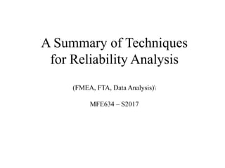 A Summary of Techniques
for Reliability Analysis
(FMEA, FTA, Data Analysis)
MFE634 – S2017
 