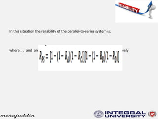 In this situation the reliability of the parallel-to-series system is:
where , , and are the reliabilities of subsystems A, B, C and D respectively
 