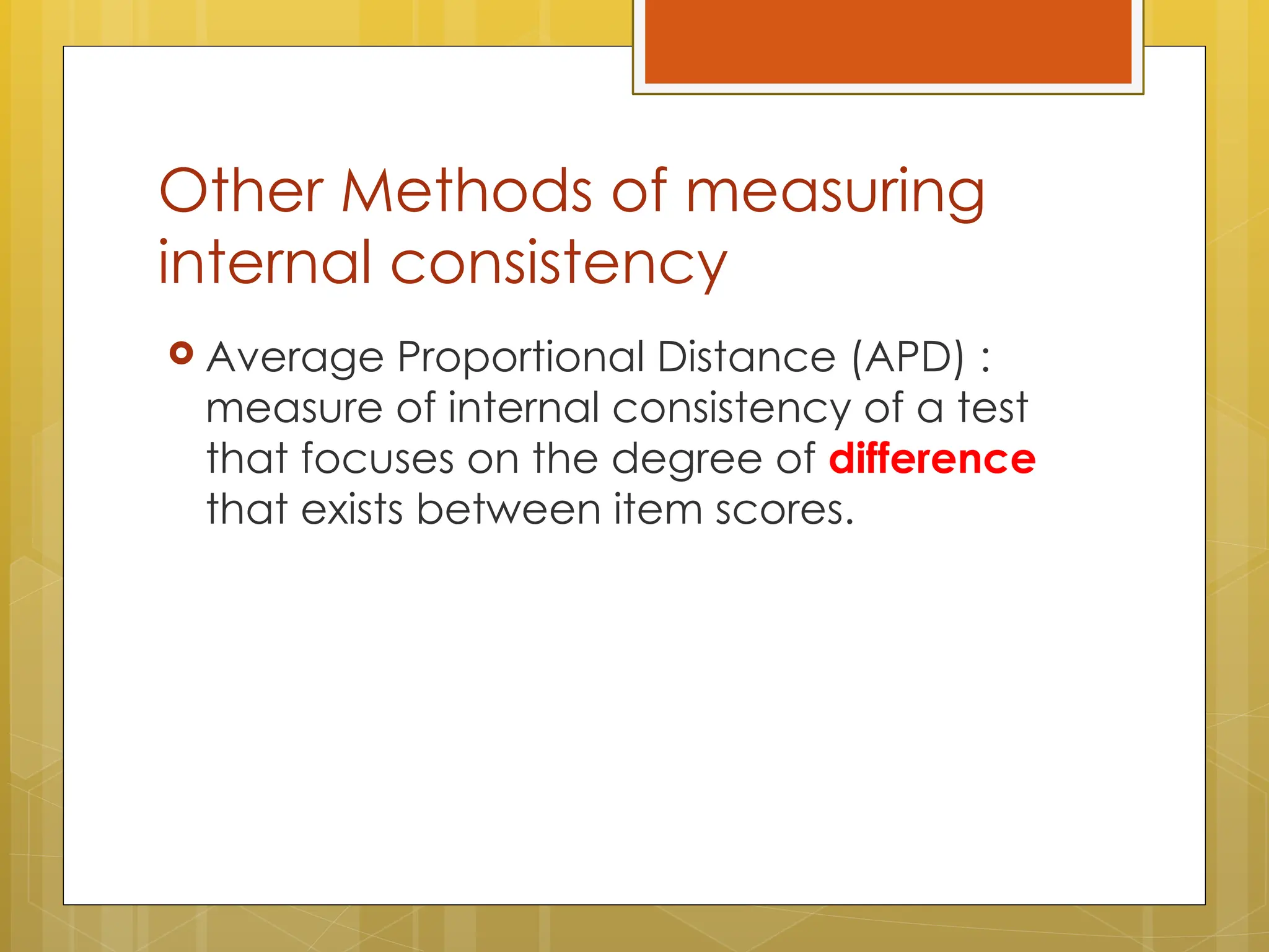 Other Methods of measuring
internal consistency
 Average Proportional Distance (APD) :
measure of internal consistency of a test
that focuses on the degree of difference
that exists between item scores.
 