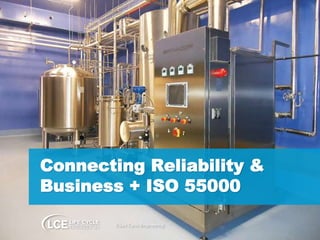 1© Life Cycle Engineering 2015 1
Connecting Reliability &
Business + ISO 55000
© Life Cycle Engineering
 