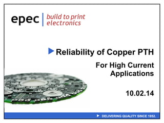 Reliability of Copper PTH 
For High Current 
Applications 
10.02.14 
 DELIVERING QUALITY SINCE 1952. 
 