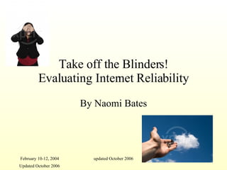Take off the Blinders! Evaluating Internet Reliability By Naomi Bates Updated October 2006 