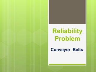 Reliability
Problem
Conveyor Belts
 