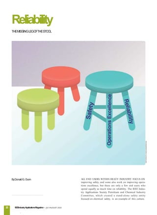 22 IEEEIndustryApplicationsMagazineJULY/AUGUST 2020
ByDonaldG. Dunn ALL END USERS WITHIN HEAVY INDUSTRY FOCUS ON
improving safety, and some also work on improving opera-
tions excellence, but there are only a few end users who
spend equally as much time on reliability. The IEEE Indus-
try Applications Society Petroleum and Chemical Industry
Committee, which created a stand-alone safety entity
focused on electrical safety, is an example of this culture.
Reliability
THEMISSINGLEGOFTHESTOOL
©ISTOCKPHOTO.COM/OLEKSANDRKHOMA
.
 