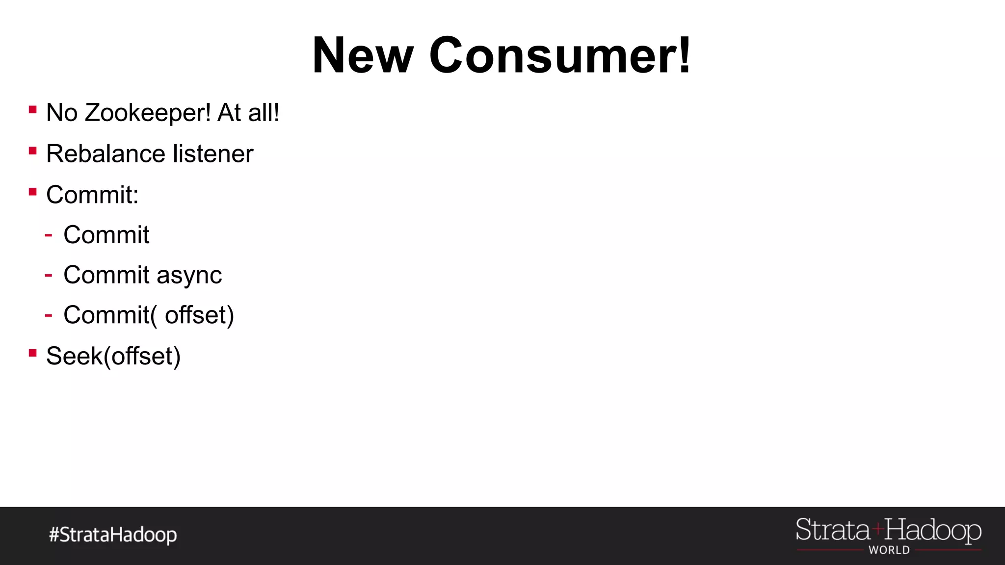New Consumer!
 No Zookeeper! At all!
 Rebalance listener
 Commit:
- Commit
- Commit async
- Commit( offset)
 Seek(offset)
 