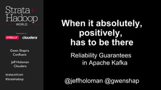 When it absolutely,
positively,
has to be there
Reliability Guarantees
in Apache Kafka
@jeffholoman @gwenshap
Gwen Shapira
Confluent
Jeff Holoman
Cloudera
 