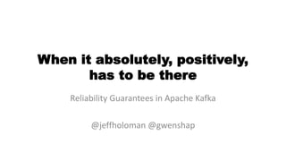 When it absolutely, positively,
has to be there
Reliability Guarantees in Apache Kafka
@jeffholoman @gwenshap
 