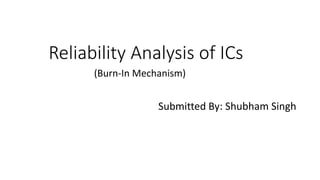 Reliability Analysis of ICs
Submitted By: Shubham Singh
(Burn-In Mechanism)
 