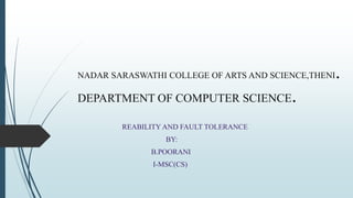 NADAR SARASWATHI COLLEGE OF ARTS AND SCIENCE,THENI.
DEPARTMENT OF COMPUTER SCIENCE.
REABILITY AND FAULT TOLERANCE
BY:
B.POORANI
I-MSC(CS)
 