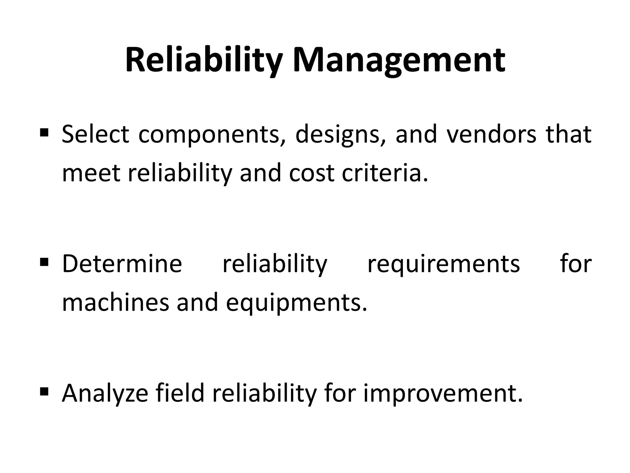 Reliability Management
 Select components, designs, and vendors that
meet reliability and cost criteria.
 Determine reliability requirements
machines and equipments.

 Analyze field reliability for improvement.

for

 