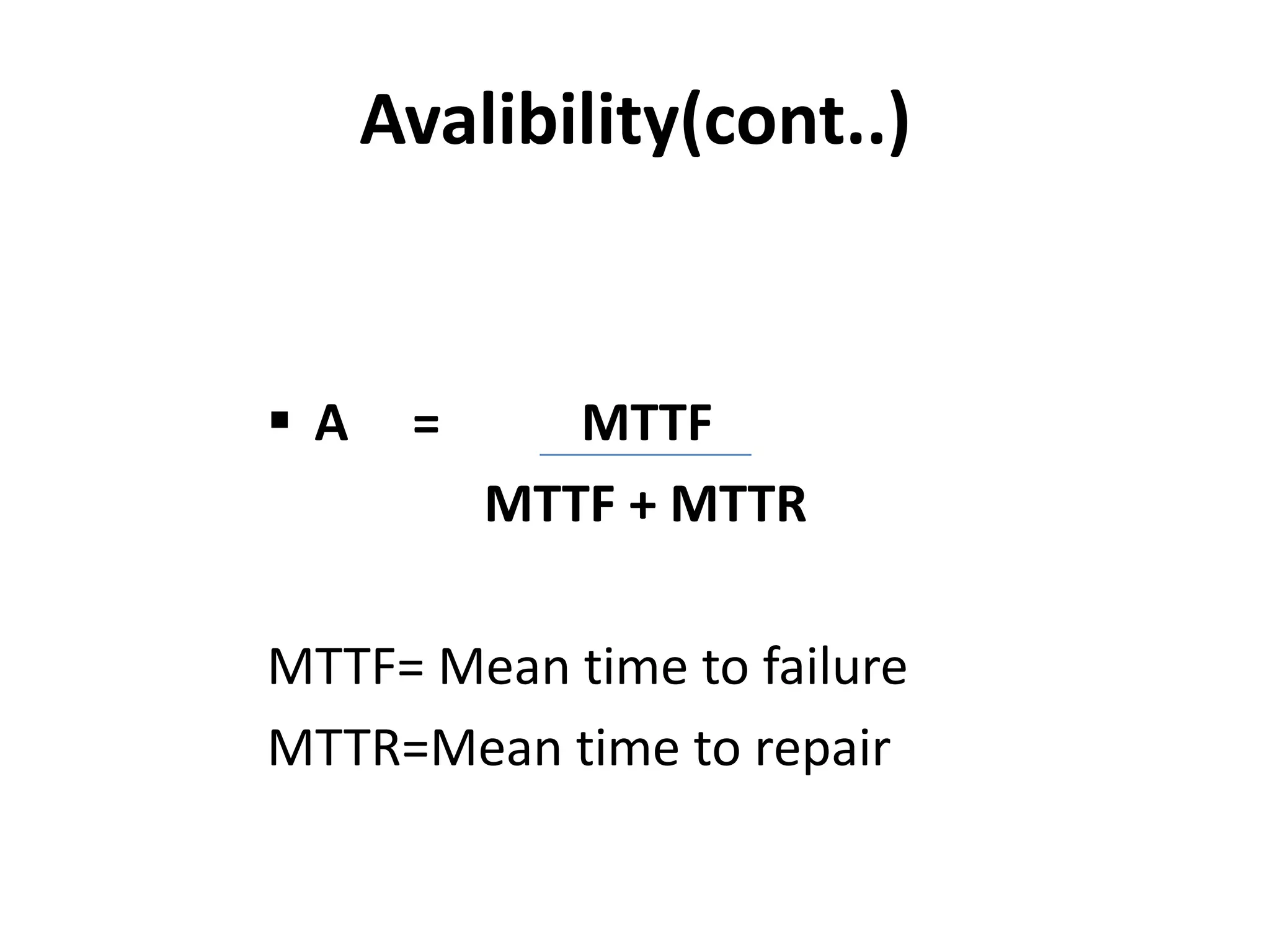Avalibility(cont..)

A

=

MTTF
MTTF + MTTR

MTTF= Mean time to failure
MTTR=Mean time to repair

 
