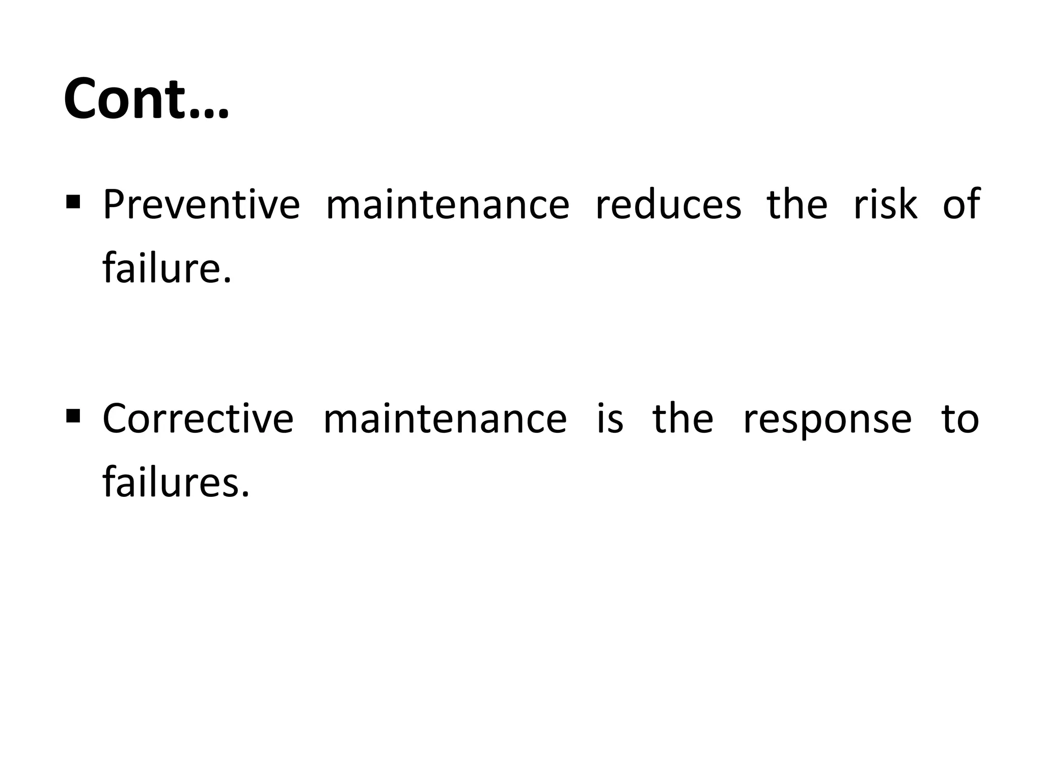 Cont…
 Preventive maintenance reduces the risk of
failure.
 Corrective maintenance is the response to
failures.

 