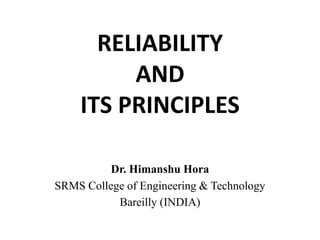 RELIABILITY
AND
ITS PRINCIPLES
Dr. Himanshu Hora
SRMS College of Engineering & Technology
Bareilly (INDIA)

 