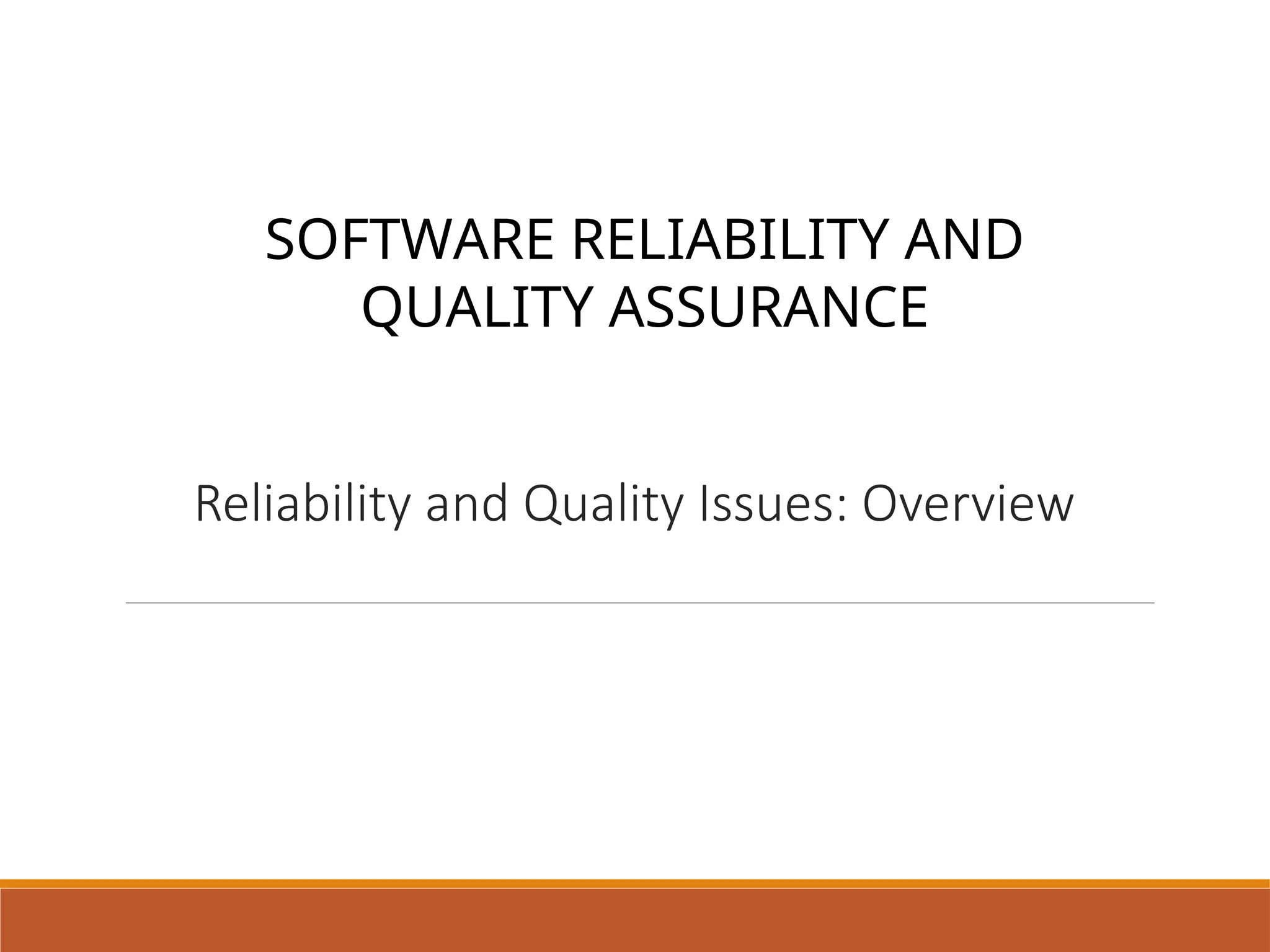 Reliability and Quality Issues: Overview
SOFTWARE RELIABILITY AND
QUALITY ASSURANCE
 