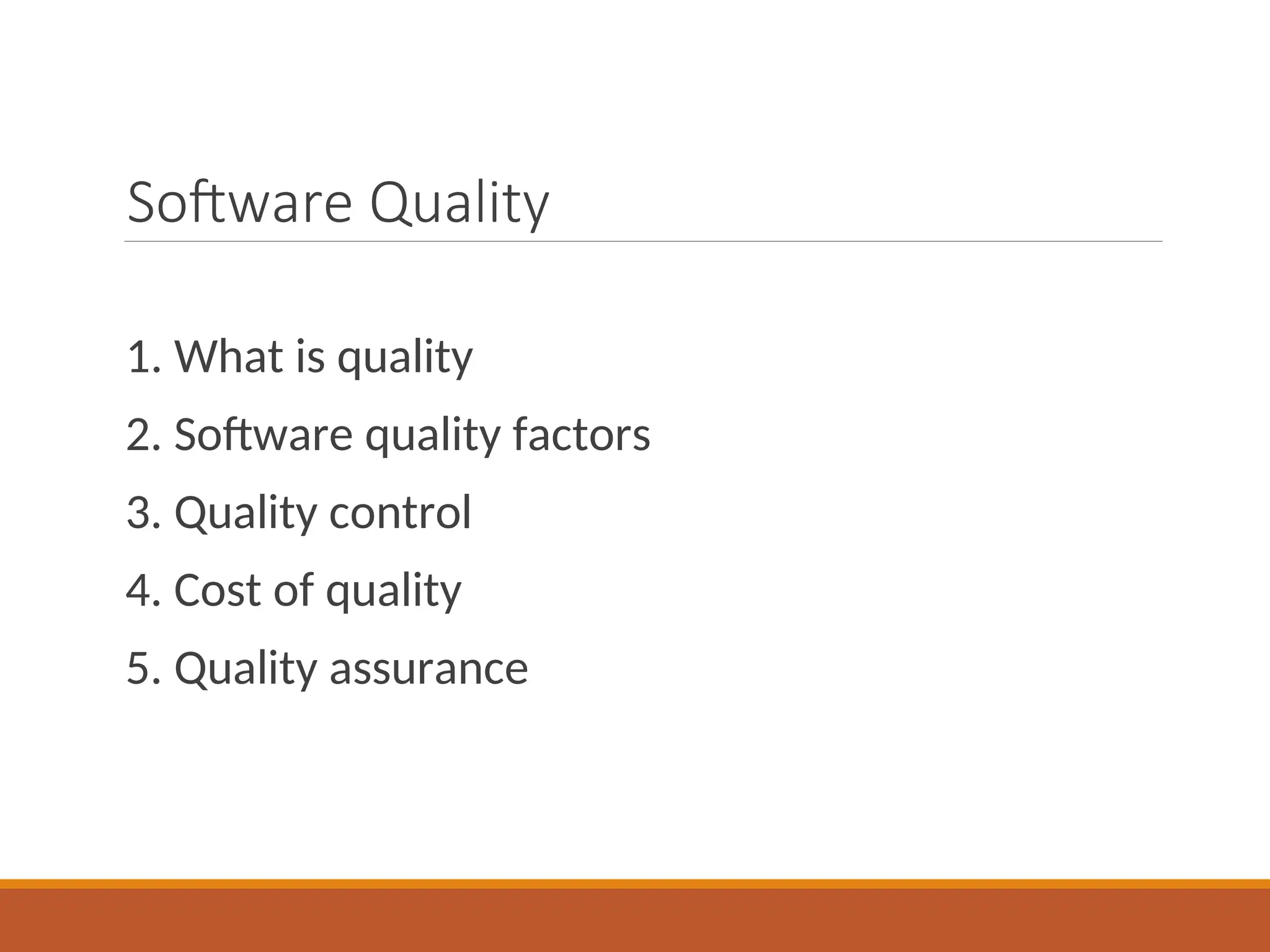 Software Quality
1. What is quality
2. Software quality factors
3. Quality control
4. Cost of quality
5. Quality assurance
 