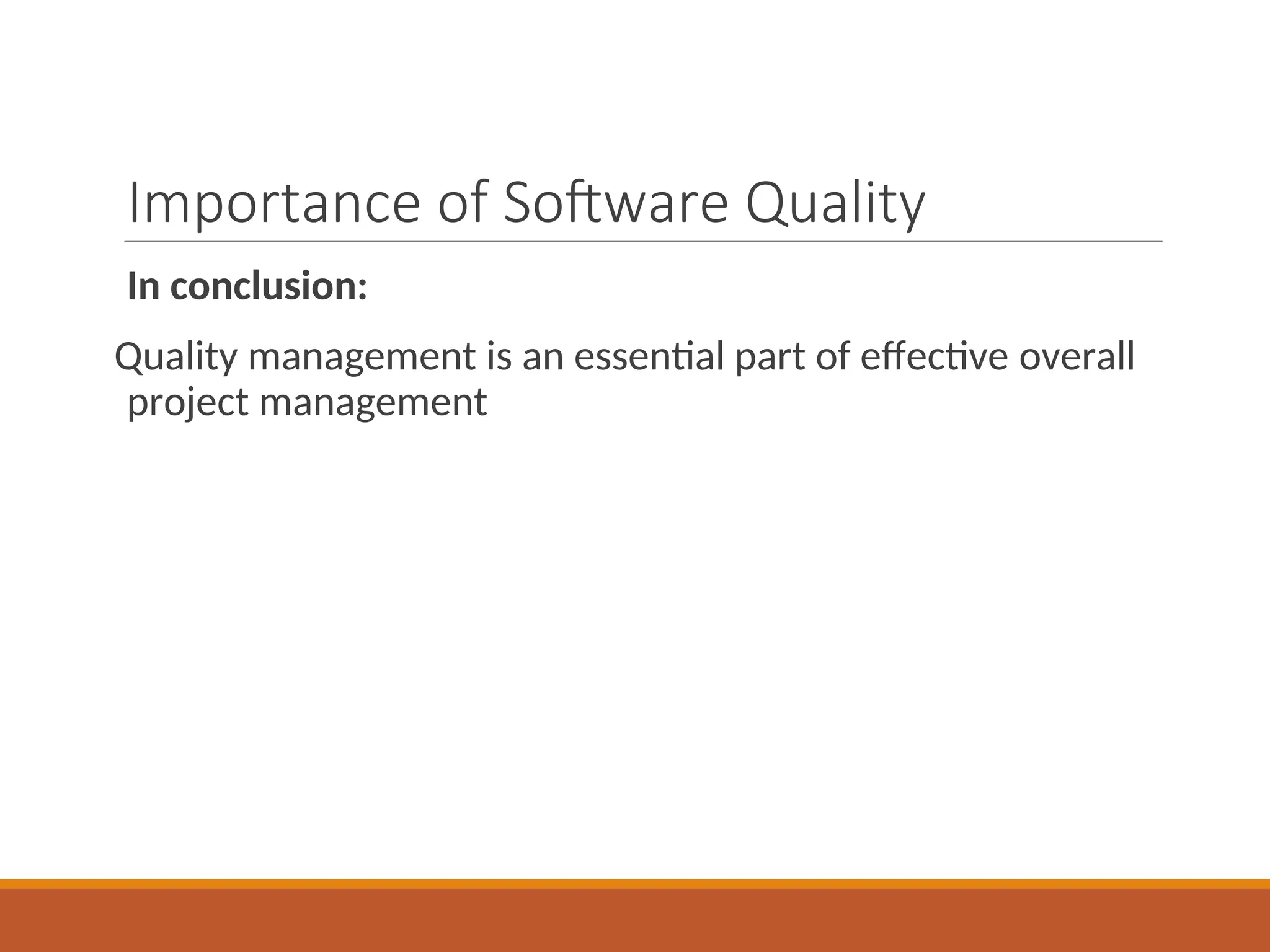 Importance of Software Quality
In conclusion:
Quality management is an essential part of effective overall
project management
 