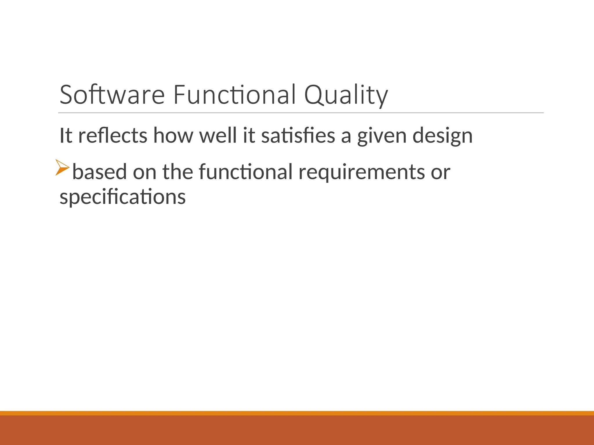 Software Functional Quality
It reflects how well it satisfies a given design
based on the functional requirements or
specifications
 