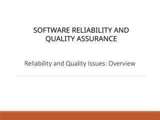 Reliability and Quality Issues: Overview
SOFTWARE RELIABILITY AND
QUALITY ASSURANCE
 