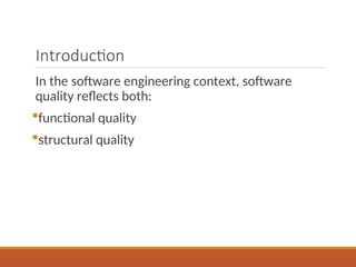 Introduction
In the software engineering context, software
quality reflects both:
functional quality
structural quality
 