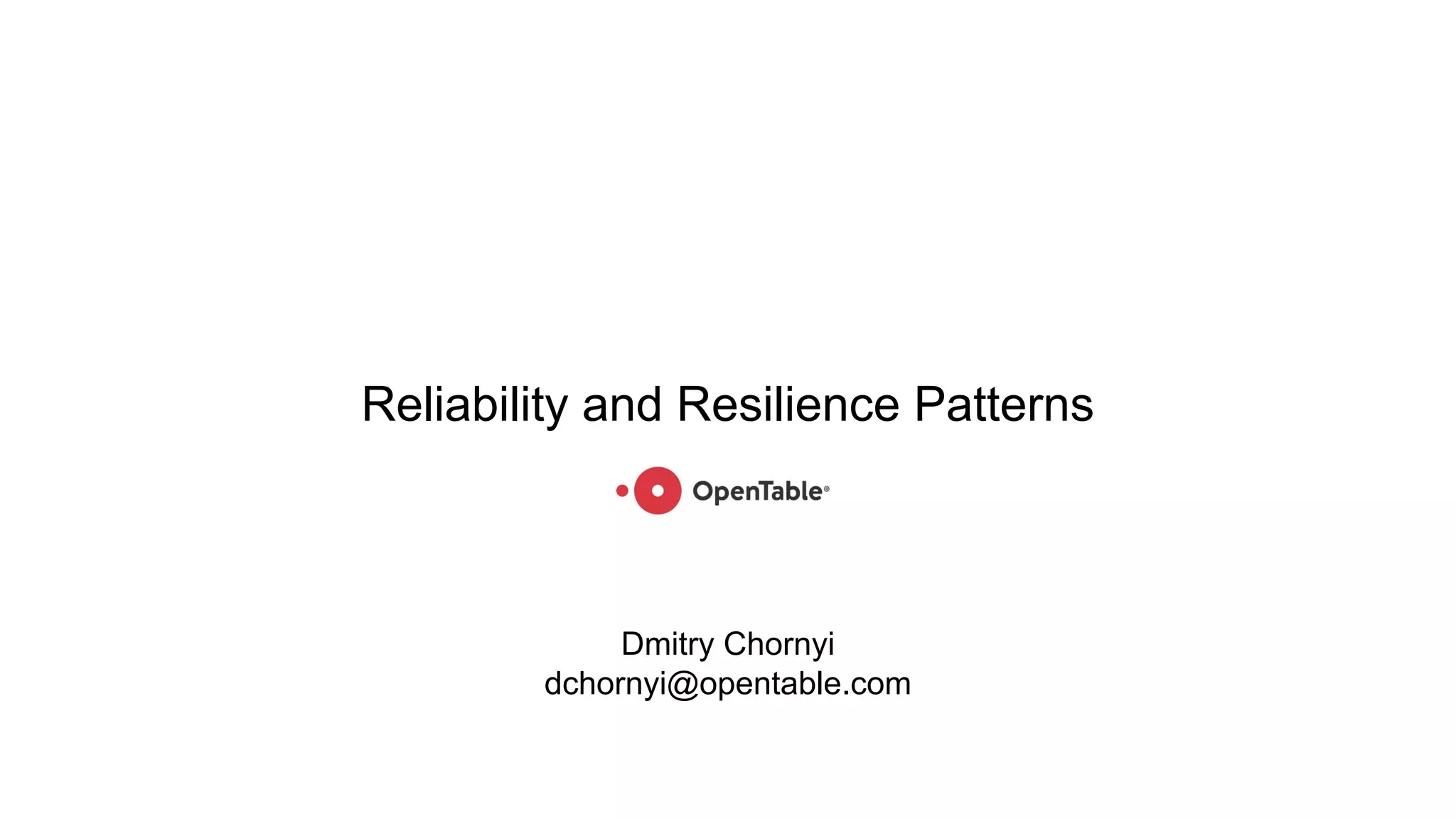 Reliability and Resilience Patterns
05/09/2017
Dmitry Chornyi
dchornyi@opentable.com
 