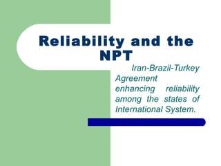 Reliability and the NPT Iran-Brazil-Turkey Agreement enhancing reliability among the states of International System. 
