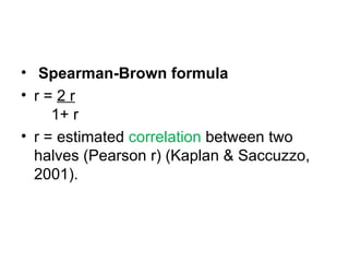   Spearman-Brown formula r =  2 r   1+ r r = estimated  correlation  between two halves (Pearson r) (Kaplan & Saccuzzo, 2001). 