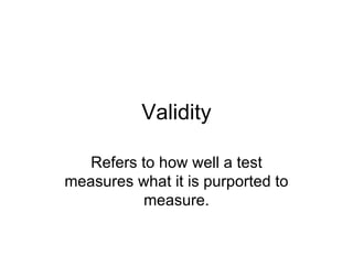 Validity Refers to how well a test measures what it is purported to measure. 