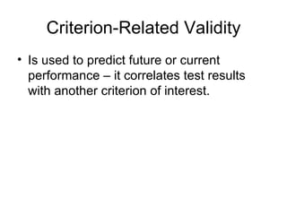 Criterion-Related Validity Is used to predict future or current performance – it correlates test results with another criterion of interest. 
