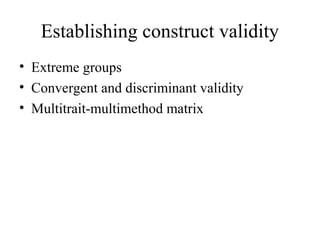 Establishing construct validity
• Extreme groups
• Convergent and discriminant validity
• Multitrait-multimethod matrix
 