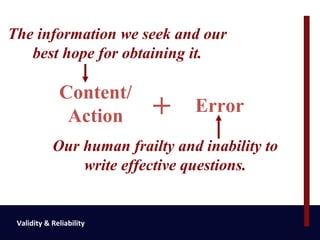 The information we seek and our
   best hope for obtaining it.

              Content/
               Action      +     Error
            Our human frailty and inability to
                write effective questions.


 Validity & Reliability
 