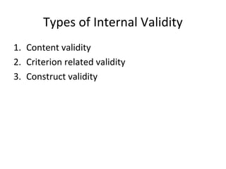 Types of Internal Validity
1. Content validity
2. Criterion related validity
3. Construct validity
 