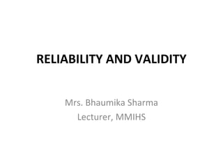 RELIABILITY AND VALIDITY
Mrs. Bhaumika Sharma
Lecturer, MMIHS
 