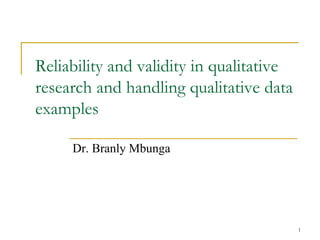 Reliability and validity in qualitative
research and handling qualitative data
examples
Dr. Branly Mbunga
1
 