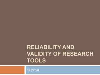 RELIABILITY AND
VALIDITY OF RESEARCH
TOOLS
Supriya
 