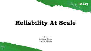 Reliability At Scale
By
Sankalp Singh
Praveen Shukla
 