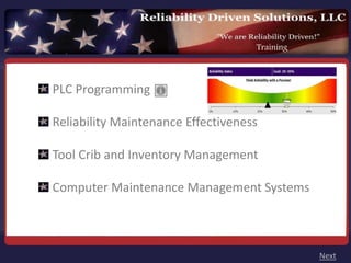 Training



PLC Programming 

Reliability Maintenance Effectiveness

Tool Crib and Inventory Management

Computer Maintenance Management Systems



                                               Next
 