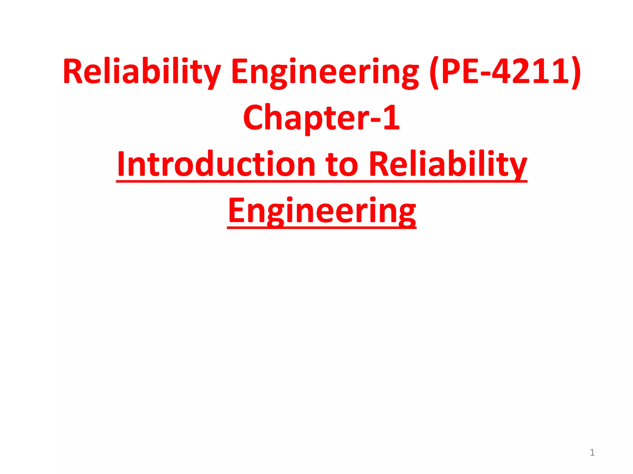Reliability Engineering (PE-4211) 
Chapter-1 
Introduction to Reliability 
Engineering 
1 
 