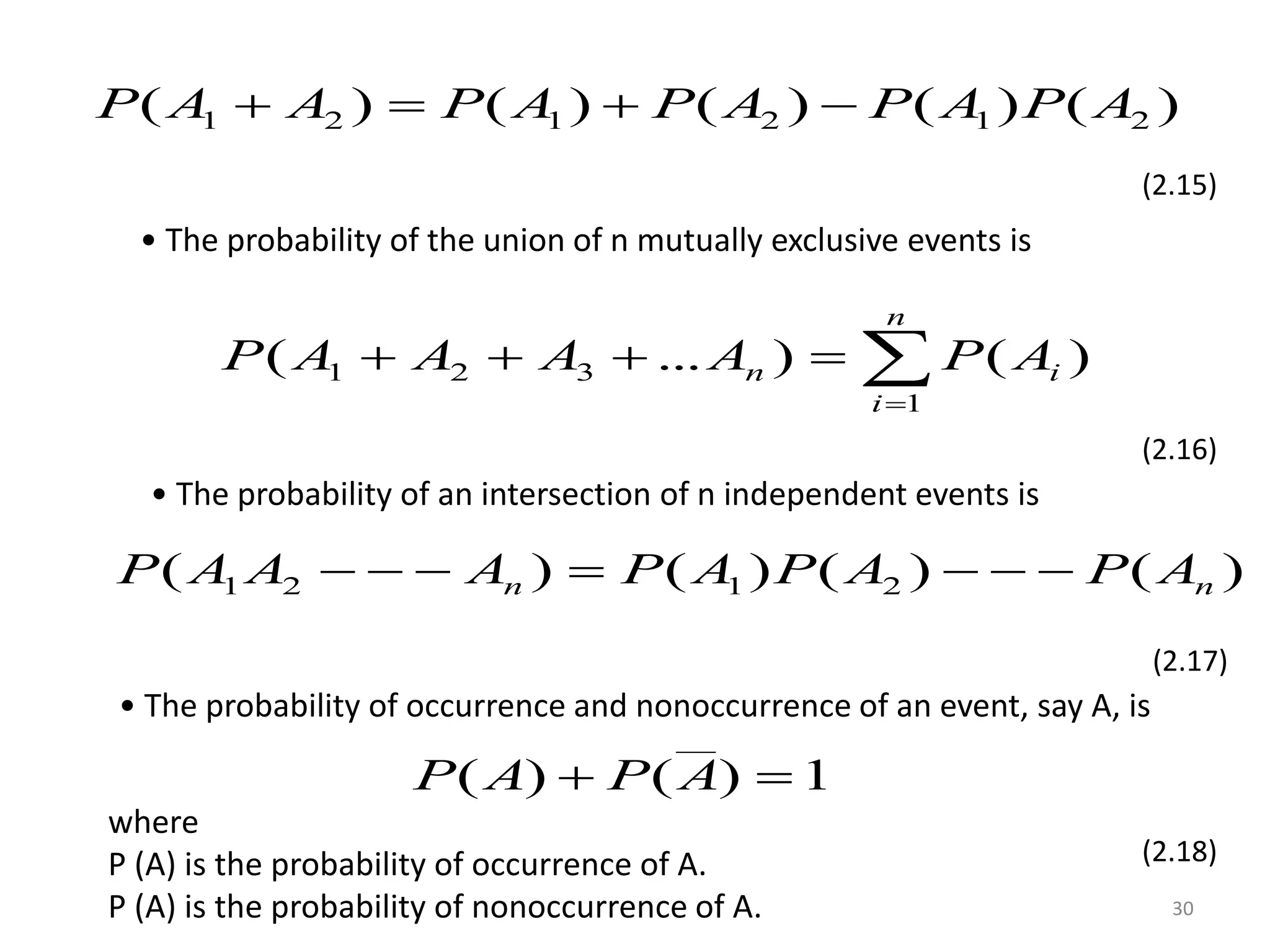 ( ) ( ) ( ) ( ) ( ) 1 2 1 2 1 2 P A  A  P A  P A  P A P A 
(2.15) 
30 
• The probability of the union of n mutually exclusive events is 
 
n i P A A A A P A 
1 2 3 ( ... ) ( ) 
 
    
n 
i 
1 
(2.16) 
• The probability of an intersection of n independent events is 
( ) ( ) ( ) ( ) 1 2 n 1 2 n P A A    A  P A P A    P A 
(2.17) 
• The probability of occurrence and nonoccurrence of an event, say A, is 
__ 
P A  P A  
( ) ( ) 1 
(2.18) 
where 
P (A) is the probability of occurrence of A. 
P (A) is the probability of nonoccurrence of A. 
 