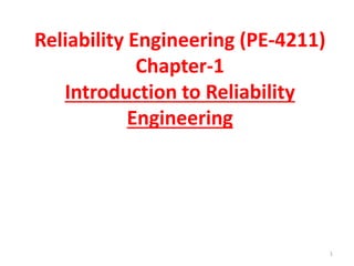Reliability Engineering (PE-4211) 
Chapter-1 
Introduction to Reliability 
Engineering 
1 
 