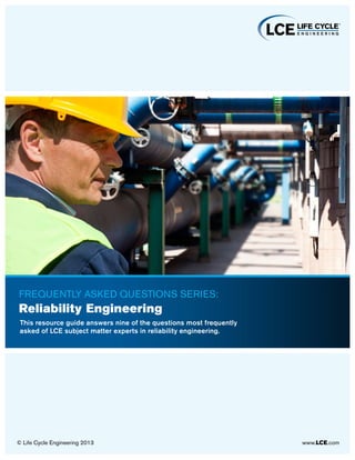 © Life Cycle Engineering 2013 www.LCE.com
This resource guide answers nine of the questions most frequently
asked of LCE subject matter experts in reliability engineering.
Frequently asked questions SERIES:
Reliability Engineering
 