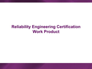 Reliability Engineering Certification
Work Product
 