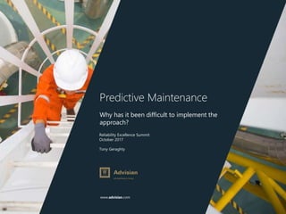 www.advisian.com
Reliability Excellence Summit
October 2017
Tony Geraghty
Predictive Maintenance
Why has it been difficult to implement the
approach?
 