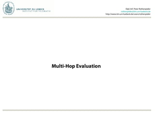 Multi-Hop Evaluation
Dipl.-Inf. Peter Rothenpieler
rothenpieler@itm.uni-luebeck.de
http://www.itm.uni-luebeck.de/users/rothenpieler
 