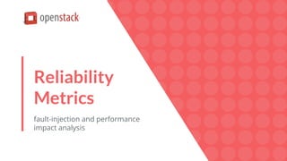 Reliability
Metrics
fault-injection and performance
impact analysis
 