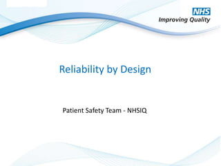 © NHS Improving Quality 2014
Reliability by Design
Patient Safety Team - NHSIQ
 