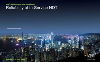 Lloyd’s Register services to the energy industry

Reliability of In-Service NDT

Speaker information

November 11-14, 2014 Adipec

 