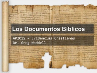 Los Documentos Bíblicos
AP201S – Evidencias Cristianas
Dr. Greg Waddell
 