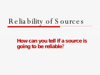 Reliability of Sources How can you tell if a source is going to be reliable?  