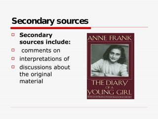 Secondary sources Secondary sources include: comments on  interpretations of  discussions about the original material  